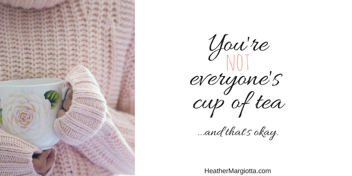 You’re Not Everyone’s Cup of Tea and That’s Okay.