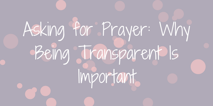 Asking for Prayer: Why Being Transparent Is Important